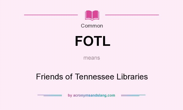 What does FOTL mean? It stands for Friends of Tennessee Libraries