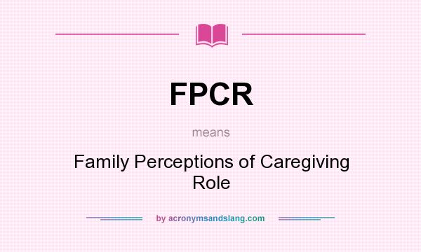 What does FPCR mean? It stands for Family Perceptions of Caregiving Role