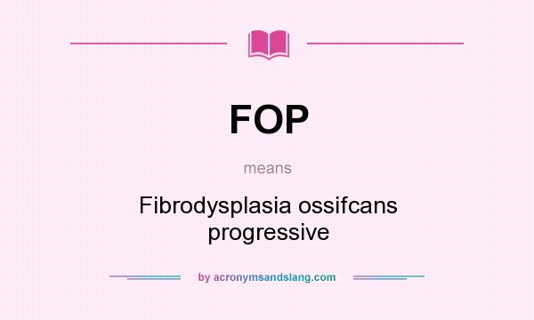 What does FOP mean? It stands for Fibrodysplasia ossifcans progressive