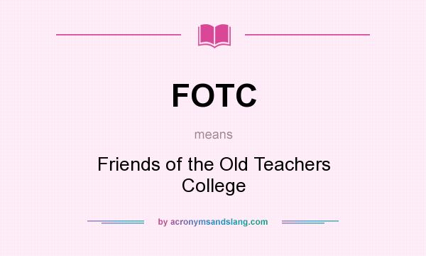 What does FOTC mean? It stands for Friends of the Old Teachers College