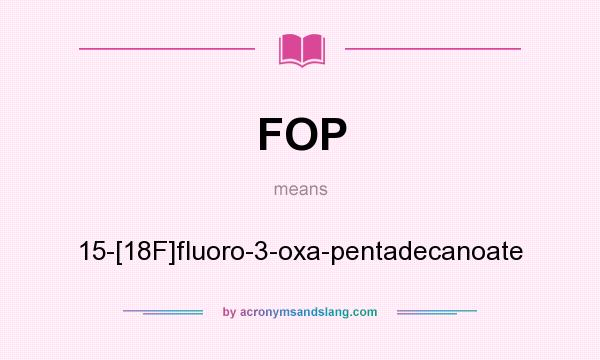 What does FOP mean? It stands for 15-[18F]fluoro-3-oxa-pentadecanoate