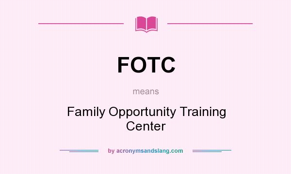 What does FOTC mean? It stands for Family Opportunity Training Center