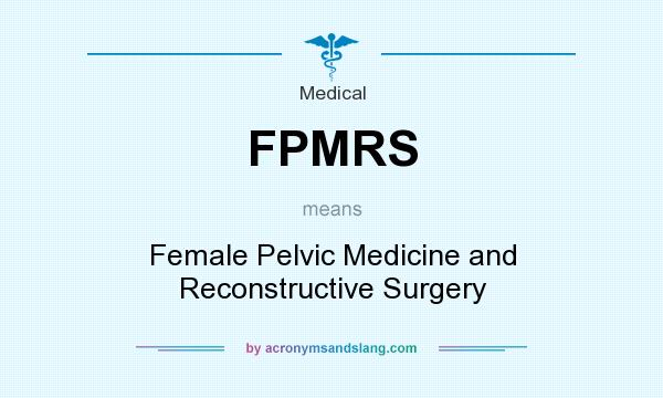 What does FPMRS mean? It stands for Female Pelvic Medicine and Reconstructive Surgery