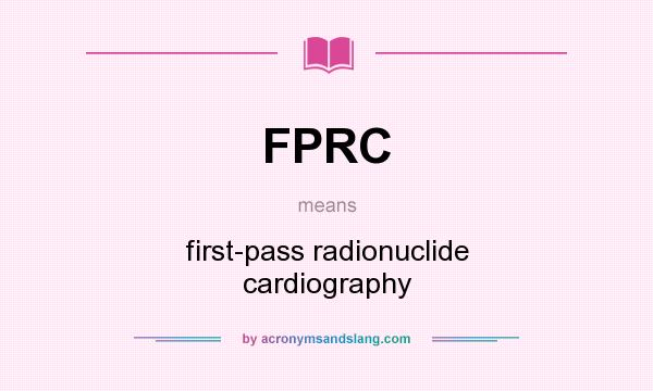 What does FPRC mean? It stands for first-pass radionuclide cardiography