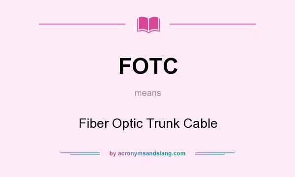 What does FOTC mean? It stands for Fiber Optic Trunk Cable
