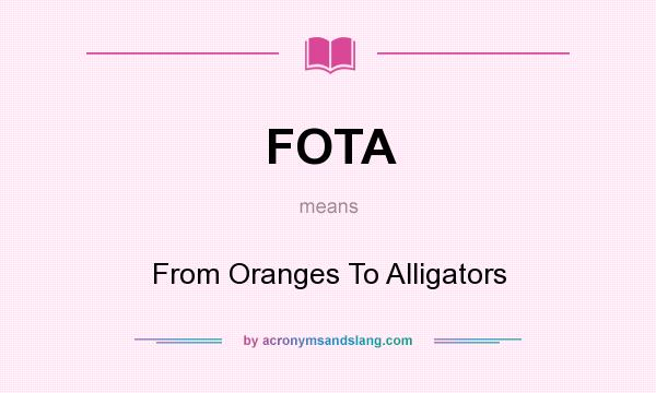 What does FOTA mean? It stands for From Oranges To Alligators