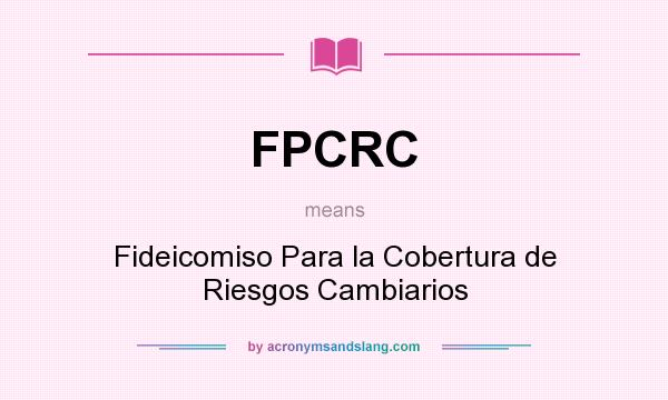What does FPCRC mean? It stands for Fideicomiso Para la Cobertura de Riesgos Cambiarios