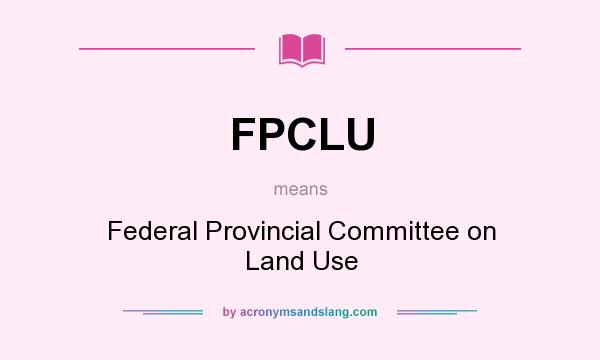 What does FPCLU mean? It stands for Federal Provincial Committee on Land Use