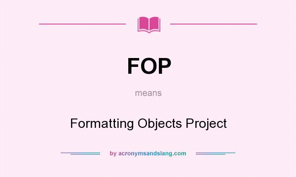 What does FOP mean? It stands for Formatting Objects Project