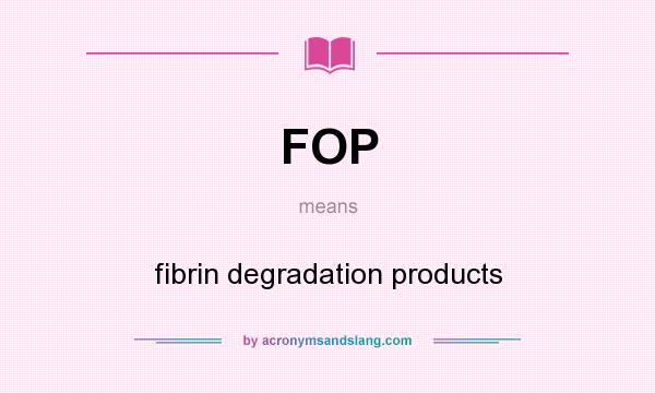 What does FOP mean? It stands for fibrin degradation products