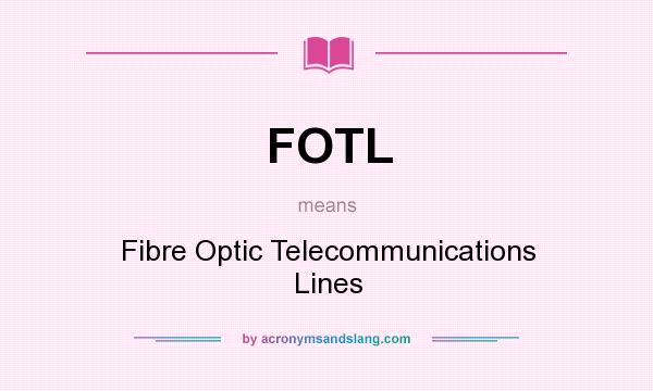 What does FOTL mean? It stands for Fibre Optic Telecommunications Lines