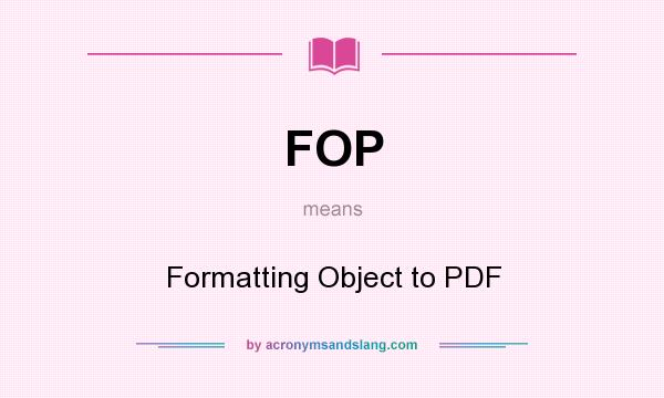 What does FOP mean? It stands for Formatting Object to PDF
