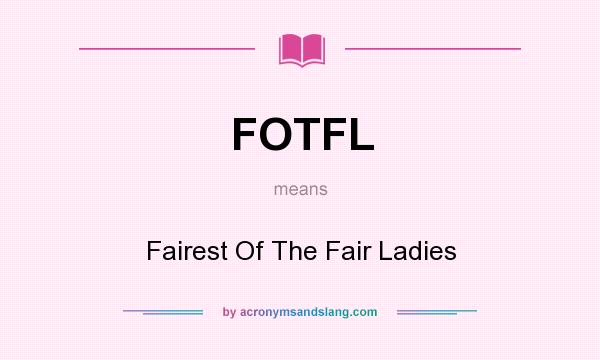 What does FOTFL mean? It stands for Fairest Of The Fair Ladies