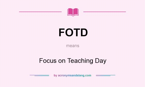 What does FOTD mean? It stands for Focus on Teaching Day