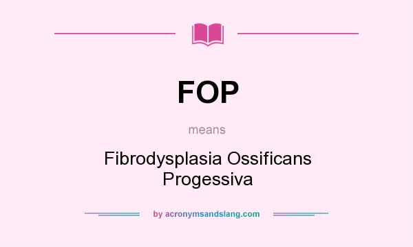 What does FOP mean? It stands for Fibrodysplasia Ossificans Progessiva