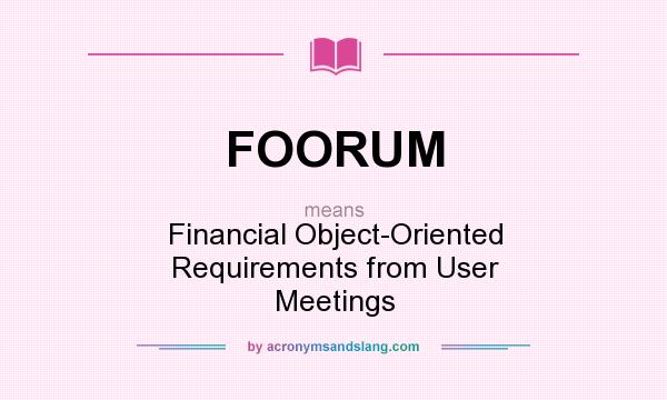 What does FOORUM mean? It stands for Financial Object-Oriented Requirements from User Meetings