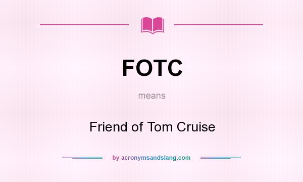 What does FOTC mean? It stands for Friend of Tom Cruise