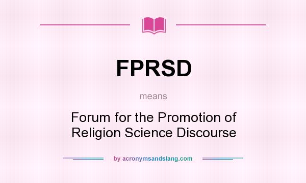 What does FPRSD mean? It stands for Forum for the Promotion of Religion Science Discourse