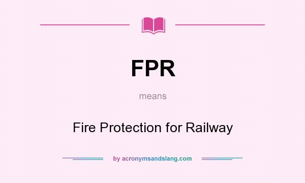 What does FPR mean? It stands for Fire Protection for Railway
