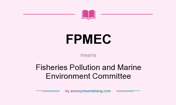 What does FPMEC mean? It stands for Fisheries Pollution and Marine Environment Committee