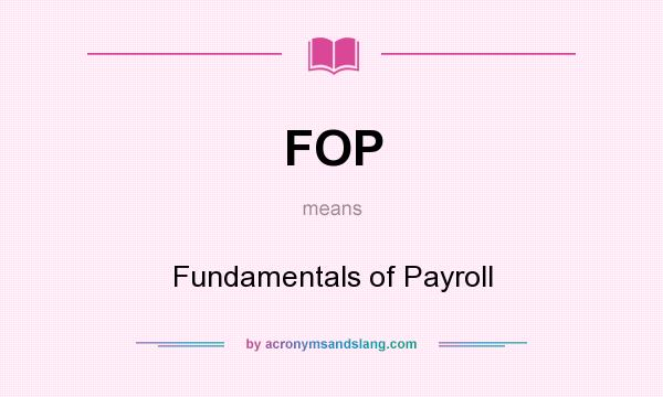 What does FOP mean? It stands for Fundamentals of Payroll