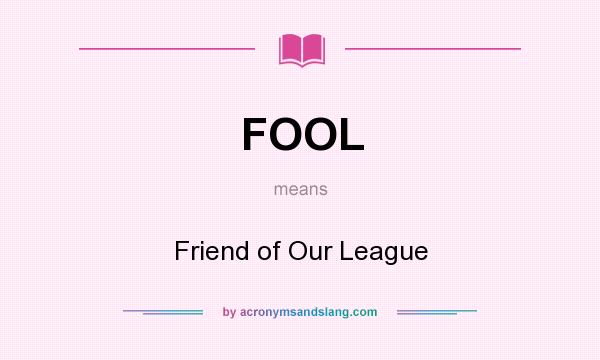 What does FOOL mean? It stands for Friend of Our League
