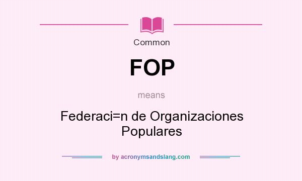 What does FOP mean? It stands for Federaci=n de Organizaciones Populares