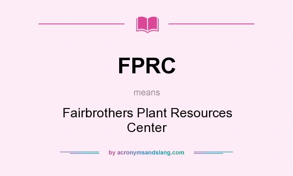 What does FPRC mean? It stands for Fairbrothers Plant Resources Center