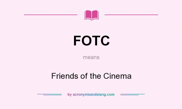 What does FOTC mean? It stands for Friends of the Cinema