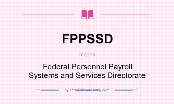 What does FPPSSD mean? It stands for Federal Personnel Payroll Systems and Services Directorate