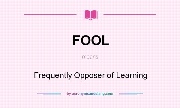 What does FOOL mean? It stands for Frequently Opposer of Learning