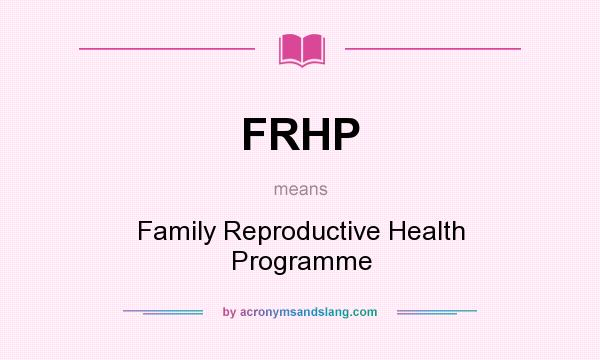 What does FRHP mean? It stands for Family Reproductive Health Programme