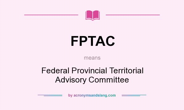 What does FPTAC mean? It stands for Federal Provincial Territorial Advisory Committee