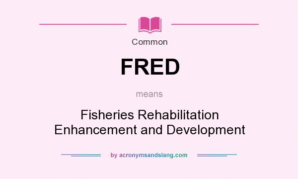 What does FRED mean? It stands for Fisheries Rehabilitation Enhancement and Development