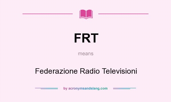 What does FRT mean? It stands for Federazione Radio Televisioni