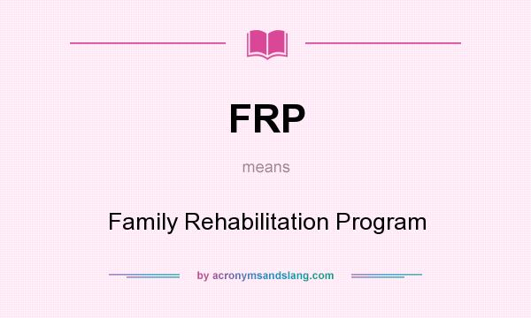 What does FRP mean? It stands for Family Rehabilitation Program