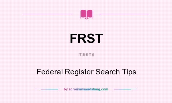 What does FRST mean? It stands for Federal Register Search Tips