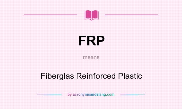 What does FRP mean? It stands for Fiberglas Reinforced Plastic