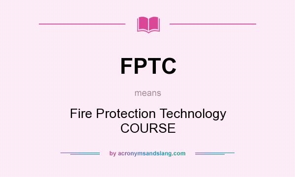 What does FPTC mean? It stands for Fire Protection Technology COURSE