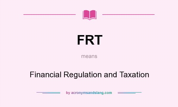 What does FRT mean? It stands for Financial Regulation and Taxation