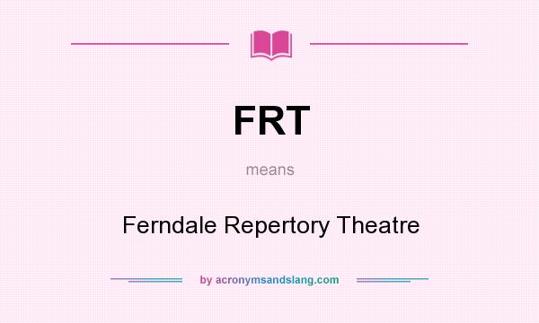 What does FRT mean? It stands for Ferndale Repertory Theatre
