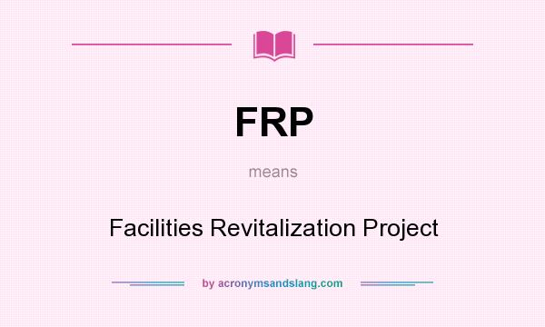 What does FRP mean? It stands for Facilities Revitalization Project