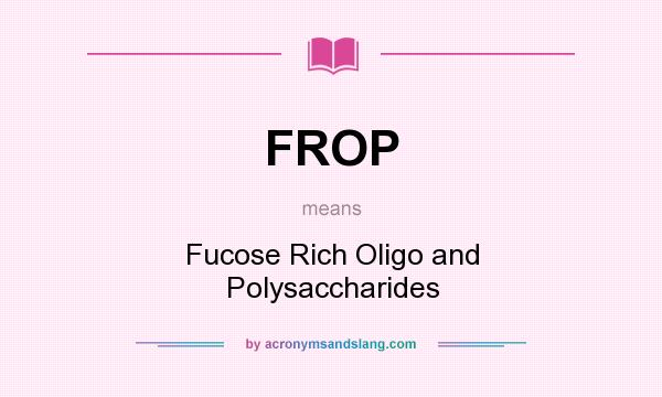 What does FROP mean? It stands for Fucose Rich Oligo and Polysaccharides