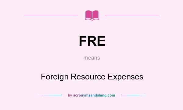 What does FRE mean? It stands for Foreign Resource Expenses