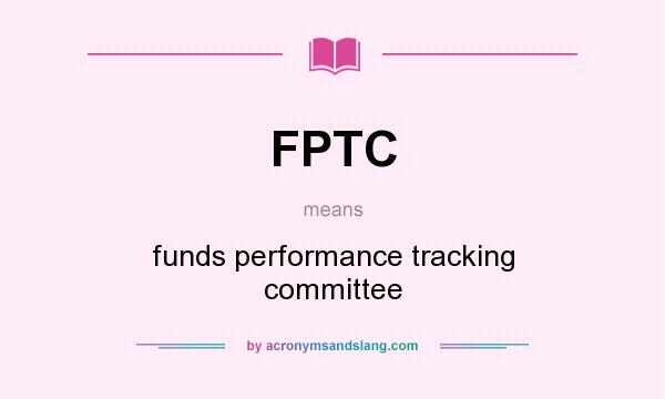 What does FPTC mean? It stands for funds performance tracking committee