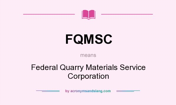 What does FQMSC mean? It stands for Federal Quarry Materials Service Corporation