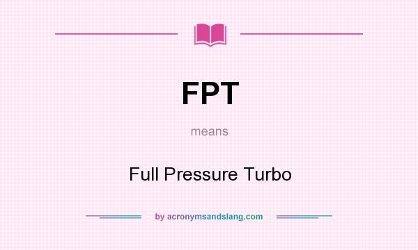 What does FPT mean? It stands for Full Pressure Turbo