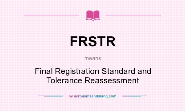What does FRSTR mean? It stands for Final Registration Standard and Tolerance Reassessment