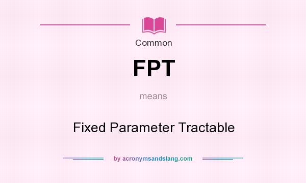 What does FPT mean? It stands for Fixed Parameter Tractable