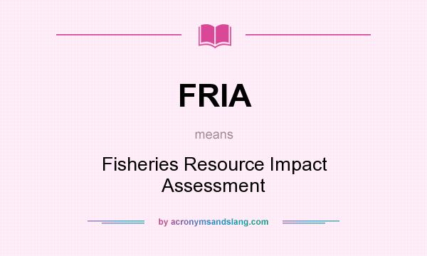 What does FRIA mean? It stands for Fisheries Resource Impact Assessment